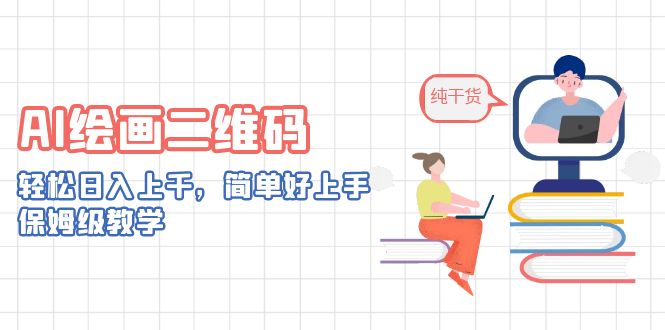 （6864期）AI绘画二维码，轻松日入上千，简单好上手，保姆级教学。-汇课新知资源网