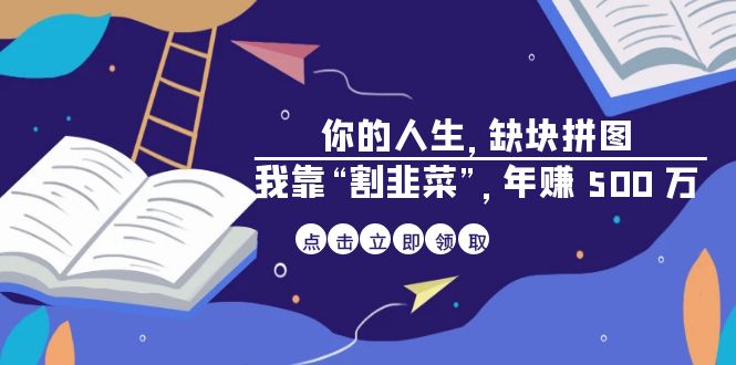 （6866期）某高赞电子书《你的 人生，缺块 拼图——我靠“割韭菜”，年赚 500 万》-汇课新知资源网