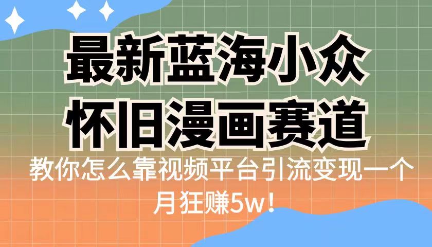 （6869期）最新蓝海小众怀旧漫画赛道 高转化一单29.9 靠视频平台引流变现一个月狂赚5w-汇课新知资源网