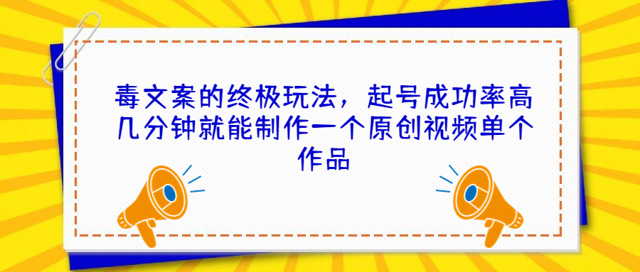 (6896期)毒文案的终极玩法,起号成功率高几分钟就能制作一个原创视频单个作品-汇课新知资源网