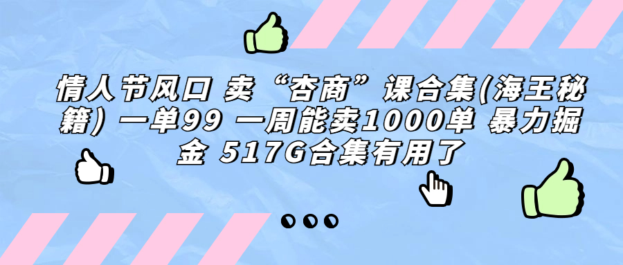 (6917期)情人节风口 卖“杏商”课合集(海王秘籍) 一单99 一周能卖1000单 暴…-汇课新知资源网