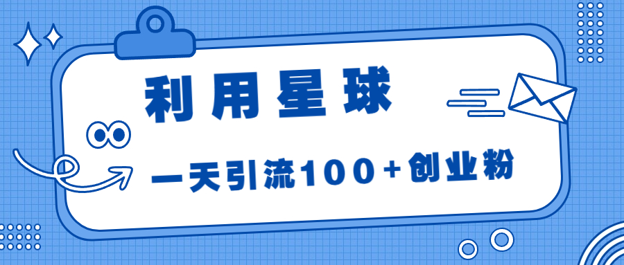 (6937期)利用星球,一天引流100+创业粉!-汇课新知资源网