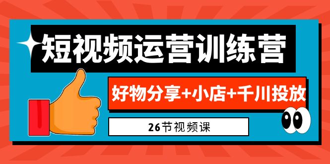 (6947期)0基础短视频运营训练营:好物分享+小店+千川投放(26节视频课)-汇课新知资源网