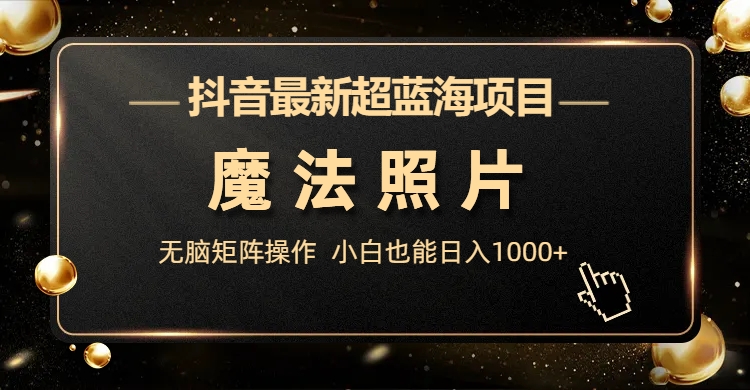 (6951期)抖音最新超蓝海项目,魔法照片,无脑矩阵操作,小白也能日入1000+-汇课新知资源网