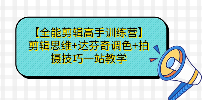 (6957期)【全能剪辑高手训练营】剪辑思维+达芬奇调色+拍摄技巧一站教学-汇课新知资源网