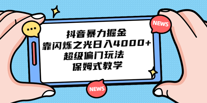 (6962期)抖音暴力掘金,靠闪烁之光日入4000+,超级偏门玩法 保姆式教学-汇课新知资源网