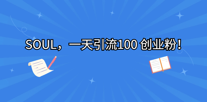 (6965期)SOUL,一天引流100 创业粉!-汇课新知资源网