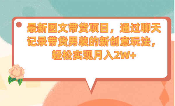 (6986期)最新图文带货项目,通过聊天记录带货男装的新创意玩法,轻松实现月入2W+-汇课新知资源网