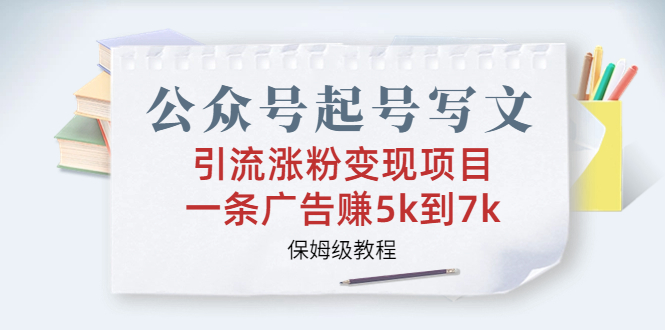 (6987期)公众号起号写文、引流涨粉变现项目,一条广告赚5k到7k,保姆级教程-汇课新知资源网