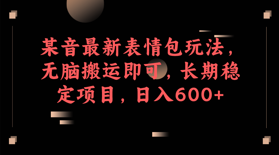 （6993期）某音最新表情包玩法，无脑搬运即可，长期稳定项目，日入600+-汇课新知资源网