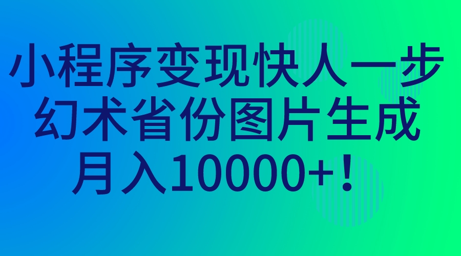 (7008期)小程序变现快人一步,幻术省份图片生成,月入10000+!-汇课新知资源网