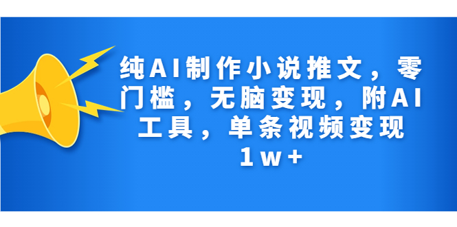 (7013期)纯AI制作小说推文,零门槛,无脑变现,附AI工具,单条视频变现1w+-汇课新知资源网