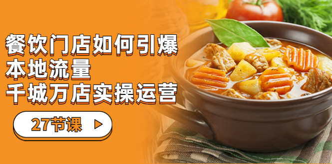 (7040期)餐饮门店-如何引爆本地流量,千城万店实操运营(27节视频课)-汇课新知资源网