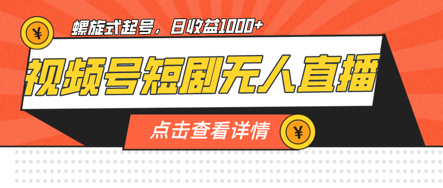 （7047期）视频号短剧无人直播，螺旋起号，单号日收益1000+-汇课新知资源网