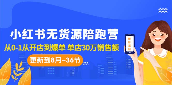 （7049期）小红书无货源陪跑营：从0-1从开店到爆单 单店30万销售额（更至8月-36节课）-汇课新知资源网