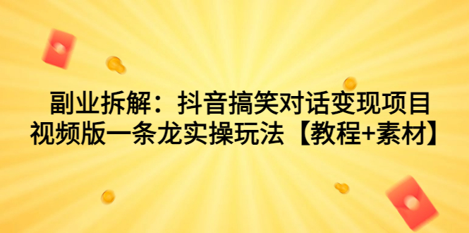 （7055期）副业拆解：抖音搞笑对话变现项目，视频版一条龙实操玩法【教程+素材】-汇课新知资源网