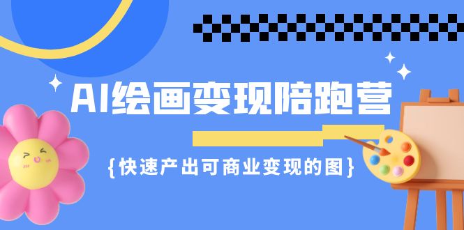 （7071期）AI绘画·变现陪跑营，快速产出可商业变现的图（11节课）-汇课新知资源网