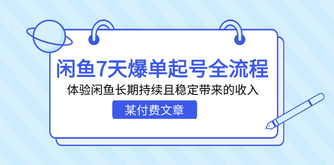 （7082期）某付费文章：闲鱼7天爆单起号全流程，体验闲鱼长期持续且稳定带来的收入-汇课新知资源网