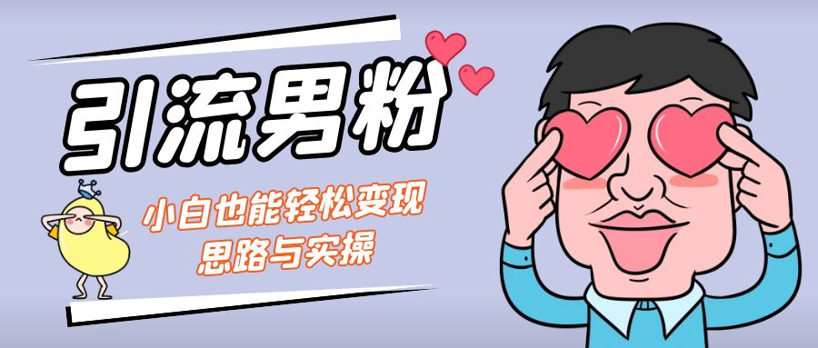 （7112期）引流男粉+小白也能暴力变现的思路与实操-汇课新知资源网