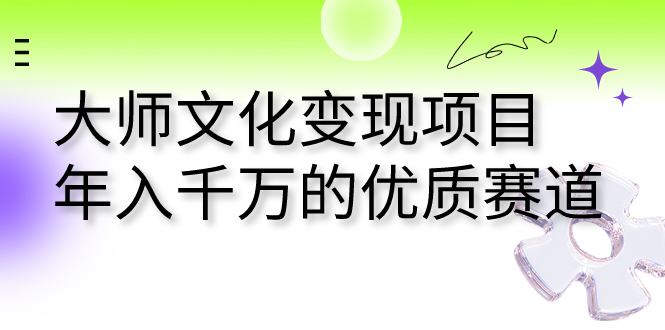 （7124期）大师文化变现项目 年入千万的优质赛道-汇课新知资源网