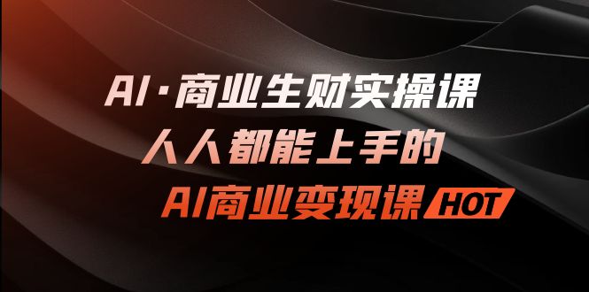 (7135期)AI·商业生财实操课:人人都能上手的AI·商业变现课-汇课新知资源网