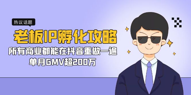 （7137期）老板IP-孵化攻略，所有商业都能在抖音重做一遍，单月GMV超200万-汇课新知资源网