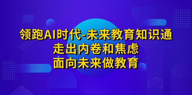 （7156期）领跑·AI时代-未来教育·知识通：走出内卷和焦虑，面向未来做教育-汇课新知资源网