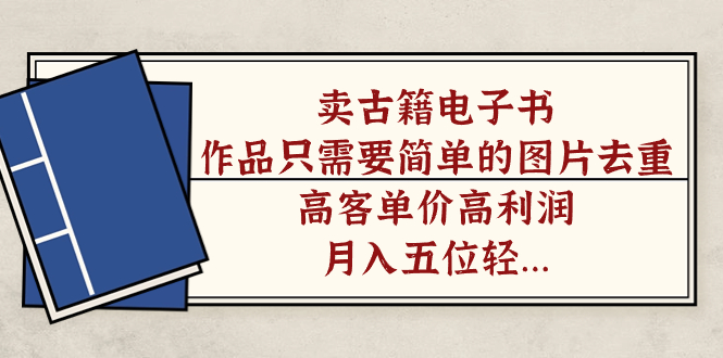 (7165期)卖古籍电子书,作品只需要简单的图片去重,高客单价高利润,月入五位轻…-汇课新知资源网
