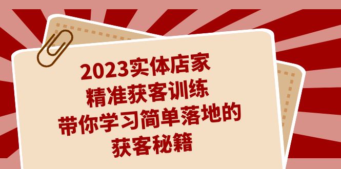 (7186期)2023实体店家精准获客训练,带你学习简单落地的获客秘籍(27节课)-汇课新知资源网