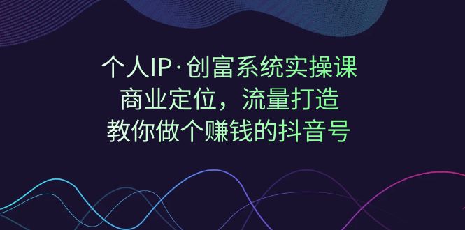 (7187期)个人IP·创富系统实操课:商业定位,流量打造,教你做个赚钱的抖音号-汇课新知资源网