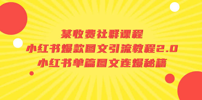 (7189期)某收费社群课程:小红书爆款图文引流教程2.0+小红书单篇图文连爆秘籍-汇课新知资源网