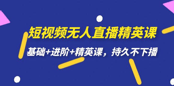 (7203期)短视频无人直播-精英课,基础+进阶+精英课,持久不下播-汇课新知资源网
