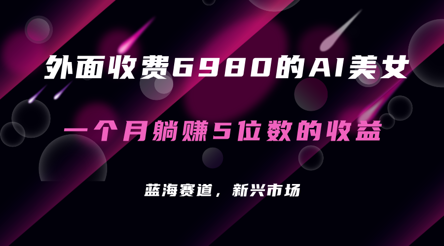 (7214期)外面收费6980的AI美女项目!每月躺赚5位数收益(教程+素材+工具)-汇课新知资源网