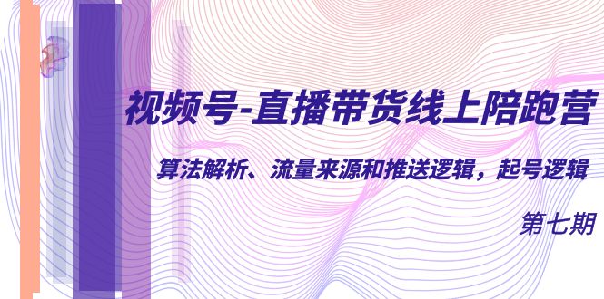 (7220期)视频号-直播带货线上陪跑营第7期:算法解析、流量来源和推送逻辑,起号逻辑-汇课新知资源网