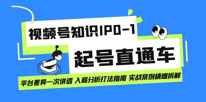 （7231期）视频号知识IP0-1起号直通车 平台差异一次讲透 入局分析打法指南 实战案例..-汇课新知资源网