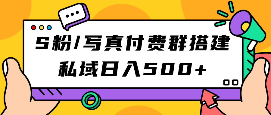 （7233期）S粉/写真付费群搭建：私域日入500+（教程+源码）-汇课新知资源网