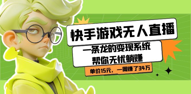 (7236期)快手游戏无人直播:一条龙的变现系统帮你无忧躺赚 单价15元,一周赚了34万-汇课新知资源网