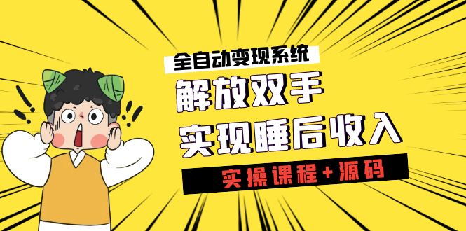 （7236期）《全自动变现系统》解放双手，实现睡后收入（实操课程+源码）-汇课新知资源网