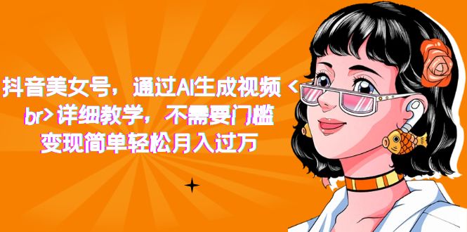 (7247期)抖音美女号,通过AI生成视频,详细教学,不需要门槛,变现简单轻松月入过万-汇课新知资源网