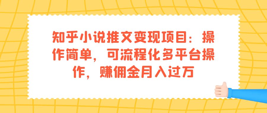(7260期)知乎小说推文变现项目:操作简单,可流程化多平台操作,赚佣金月入过万-汇课新知资源网