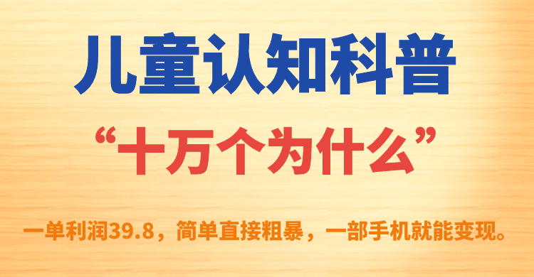 (7261期)儿童认知科普“十万个为什么”一单利润39.8,简单粗暴,一部手机就能变现-汇课新知资源网