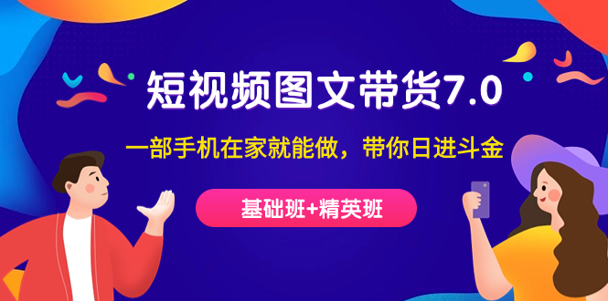 (7270期)短视频-图文带货7.0(基础班+精英班)一部手机在家就能做,带你日进斗金-汇课新知资源网