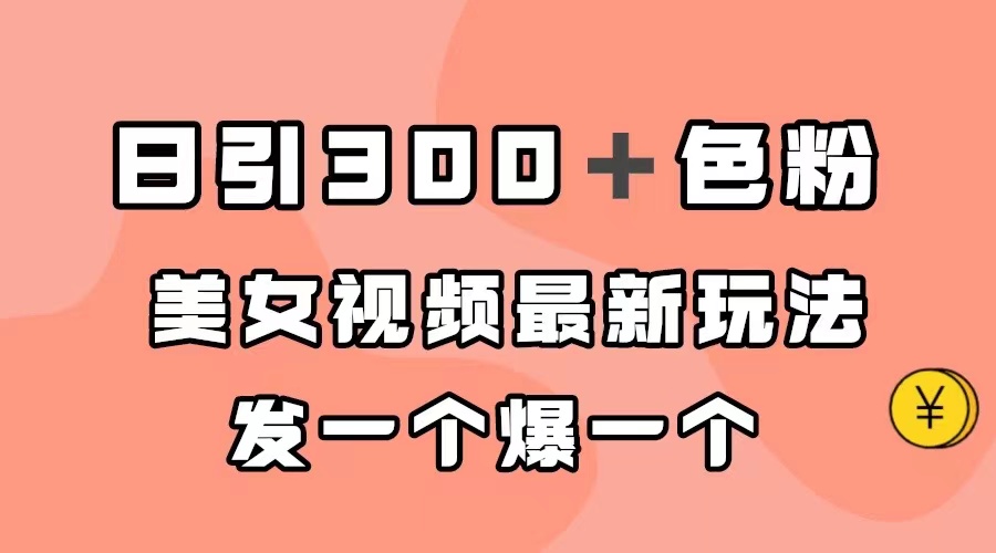 (7273期)日引300+色粉,美女视频最新玩法,发一个爆一个-汇课新知资源网