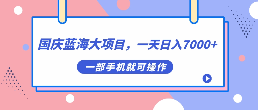 (7278期)国庆蓝海大项目,一天日入7000+,一部手机就可操作-汇课新知资源网
