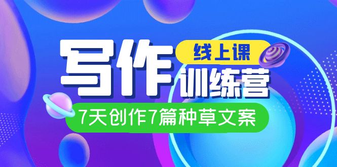 (7293期)线上创作写作训练营,7天创作7篇种草文案(7节直播课)-汇课新知资源网
