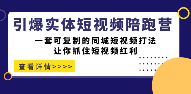 (7294期)引爆实体-短视频陪跑营,一套可复制的同城短视频打法,让你抓住短视频红利-汇课新知资源网