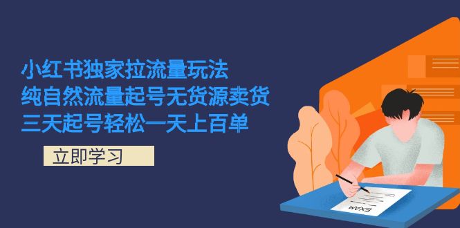 (7301期)小红书独家拉流量玩法,纯自然流量起号无货源卖货 三天起号轻松一天上百单-汇课新知资源网