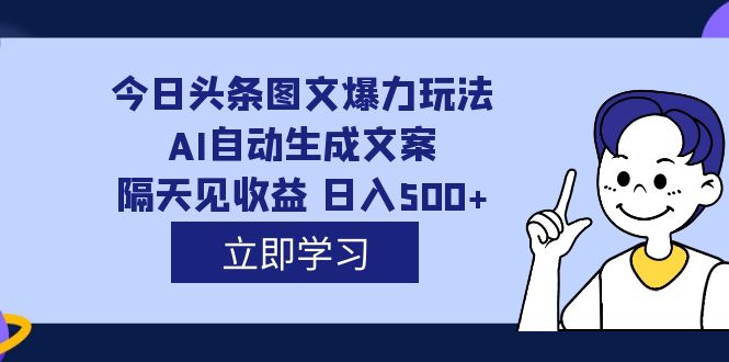 (7300期)外面收费1980的今日头条图文爆力玩法,AI自动生成文案,隔天见收益 日入500+-汇课新知资源网