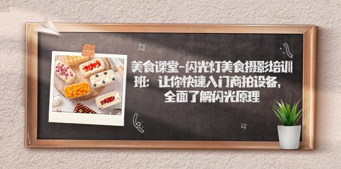 (7330期)美食课堂-闪光灯美食摄影培训班:让你快速入门商拍设备,全面了解闪光原理-汇课新知资源网