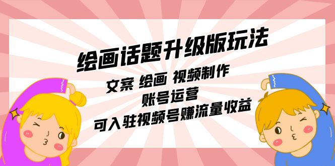 (7357期)绘画话题升级版玩法:文案 绘画 视频制作 账号运营 可入驻视频号赚流量收益-汇课新知资源网